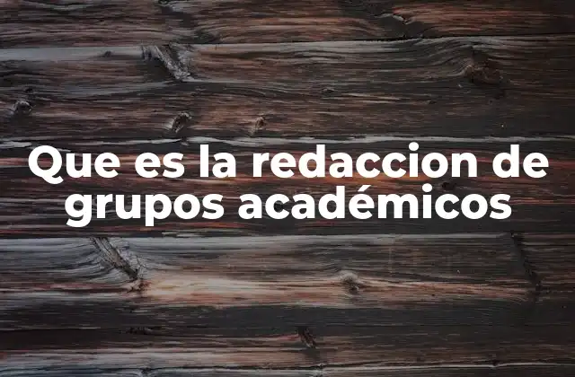 Que es la Redaccion de Grupos Académicos 2 La importancia de la escritura colaborativa en el ámbito académico