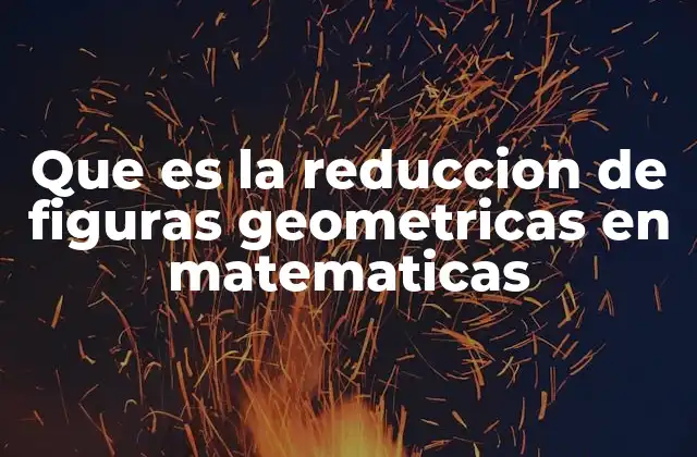 Que es la Reduccion de Figuras Geometricas en Matematicas