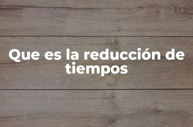 Que es la Reducción de Tiempos