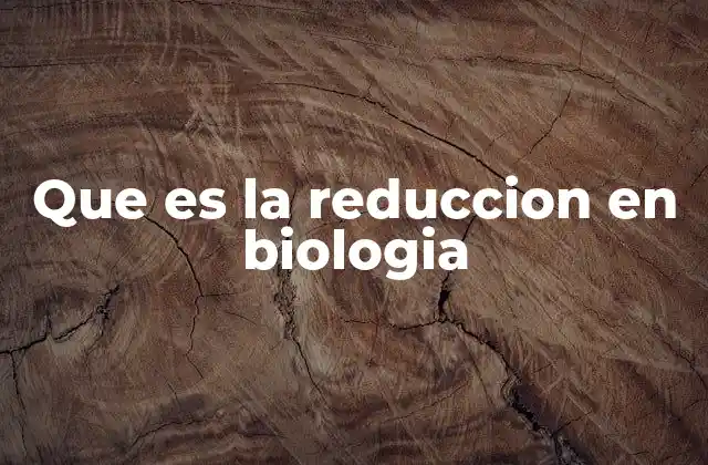 Que es la Reduccion en Biologia