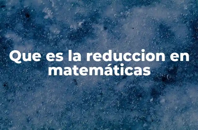 Que es la Reduccion en Matemáticas