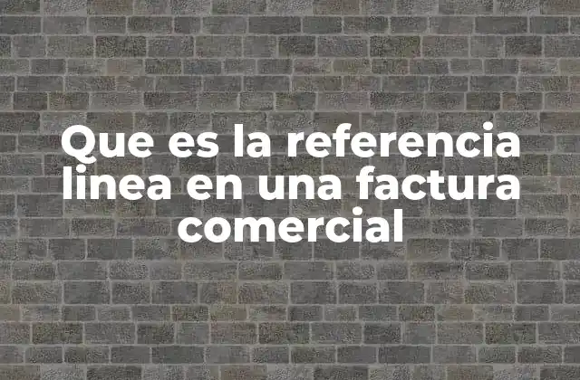 Que es la Referencia Linea en una Factura Comercial
