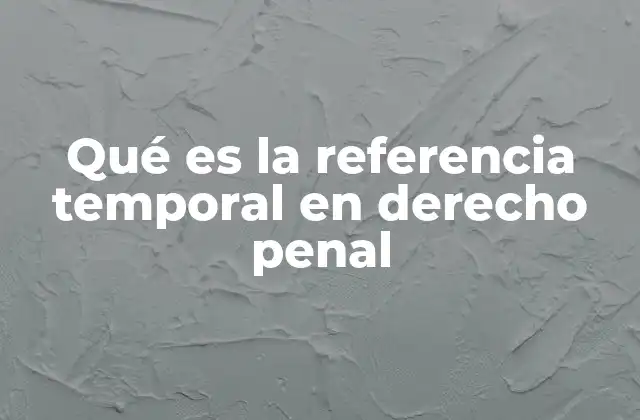 Qué es la Referencia Temporal en Derecho Penal