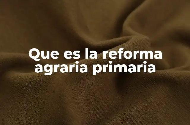 Que es la Reforma Agraria Primaria