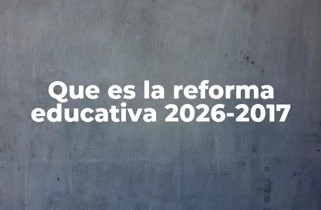 Que es la Reforma Educativa 2026-2017