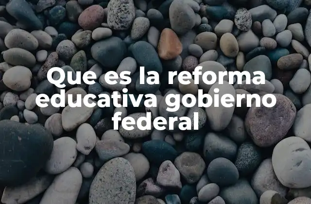Que es la Reforma Educativa Gobierno Federal