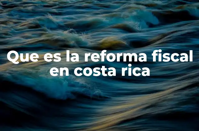 Que es la Reforma Fiscal en Costa Rica
