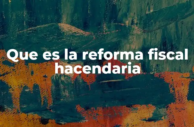 Que es la Reforma Fiscal Hacendaria