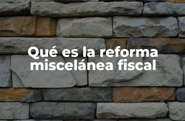 Qué es la Reforma Miscelánea Fiscal 2 Cómo se estructura una reforma miscelánea fiscal