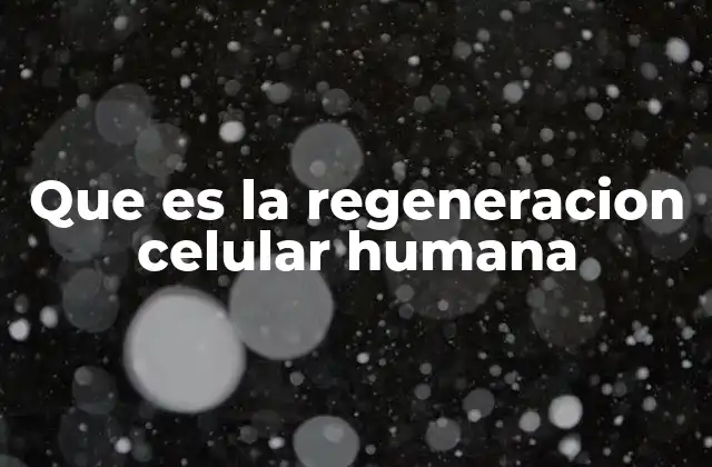 Que es la Regeneracion Celular Humana