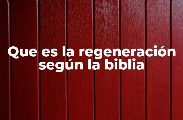 Que es la Regeneración según la Biblia