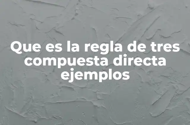 Que es la Regla de Tres Compuesta Directa Ejemplos