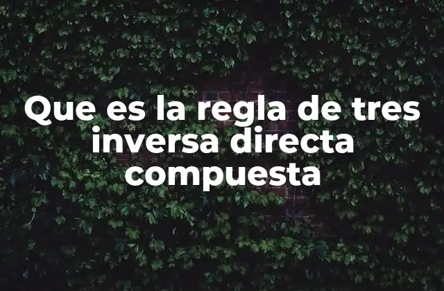 Que es la Regla de Tres Inversa Directa Compuesta