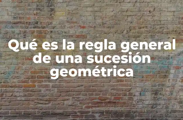 Qué es la Regla General de una Sucesión Geométrica