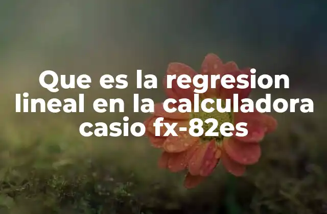 Que es la Regresion Lineal en la Calculadora Casio Fx-82es
