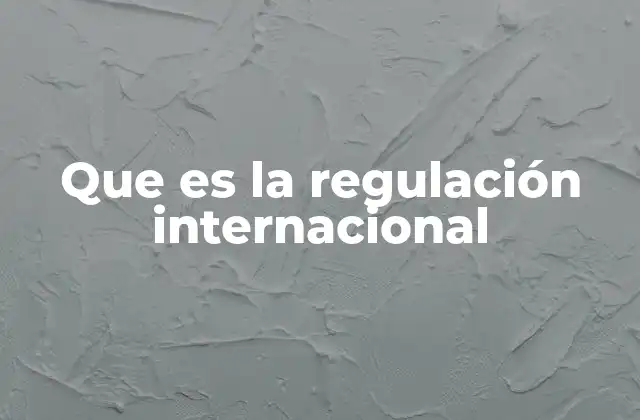Que es la Regulación Internacional