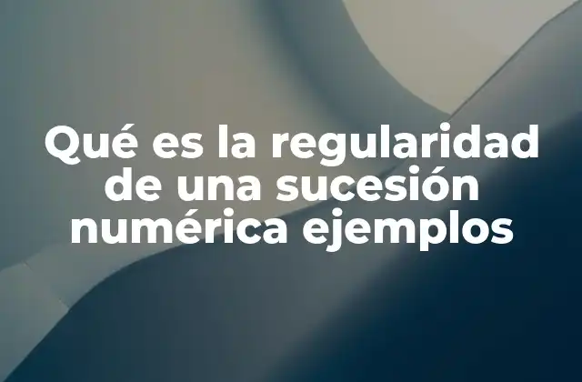 Qué es la Regularidad de una Sucesión Numérica Ejemplos