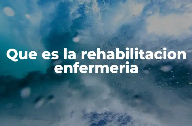 Que es la Rehabilitacion Enfermeria