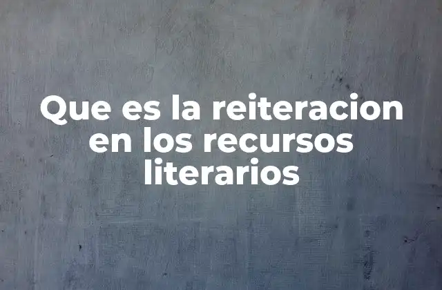 Que es la Reiteracion en los Recursos Literarios