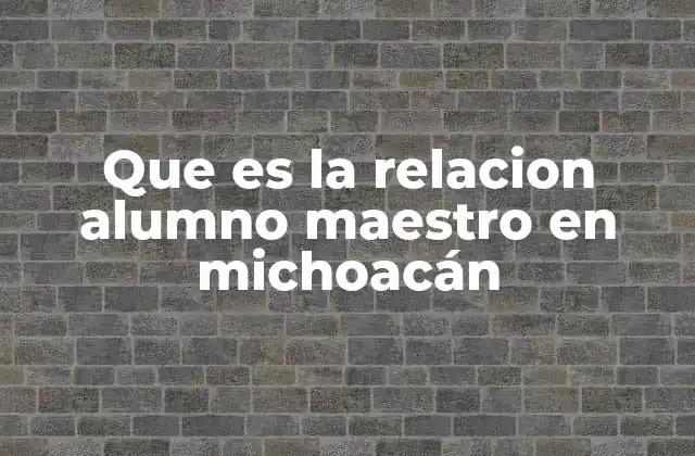 Que es la Relacion Alumno Maestro en Michoacán