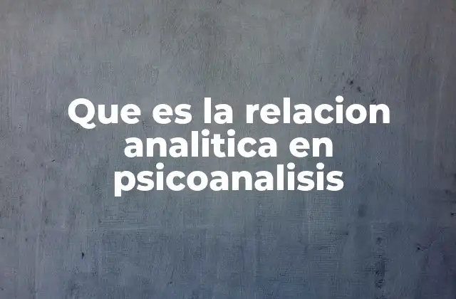 Que es la Relacion Analitica en Psicoanalisis