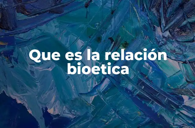 Que es la Relación Bioetica
