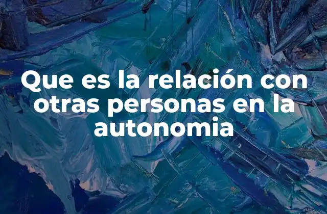 Que es la Relación con Otras Personas en la Autonomia