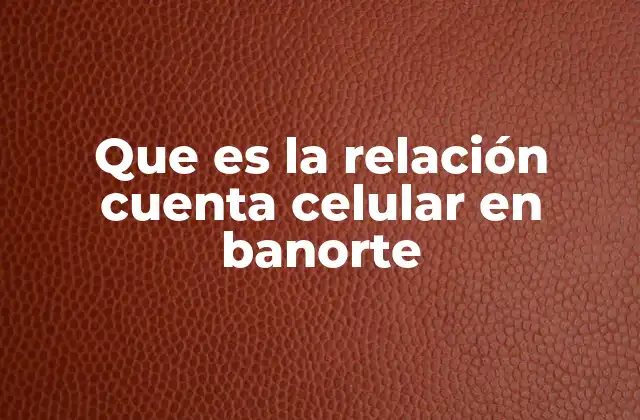 Que es la Relación Cuenta Celular en Banorte