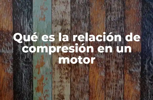 Qué es la Relación de Compresión en un Motor