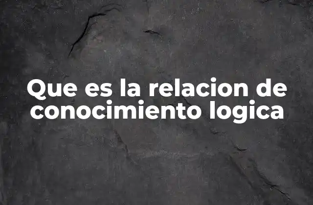 Que es la Relacion de Conocimiento Logica