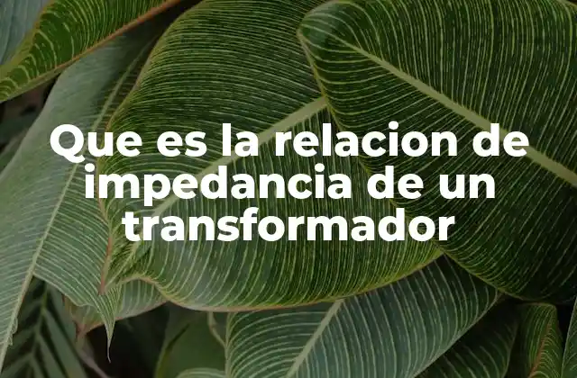 Que es la Relacion de Impedancia de un Transformador