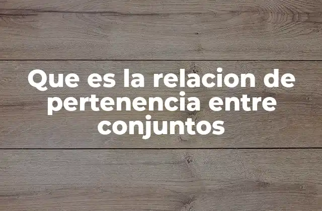 Que es la Relacion de Pertenencia entre Conjuntos 2 Cómo se establece la relación entre un elemento y un conjunto