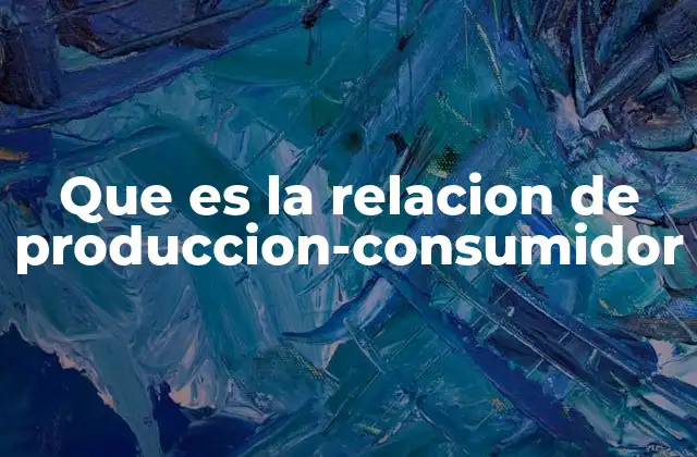 Que es la Relacion de Produccion-consumidor 2 Cómo se establece la conexión entre producción y consumo