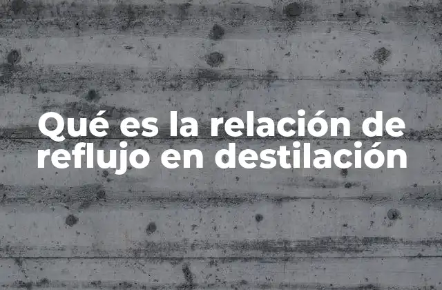 Qué es la Relación de Reflujo en Destilación