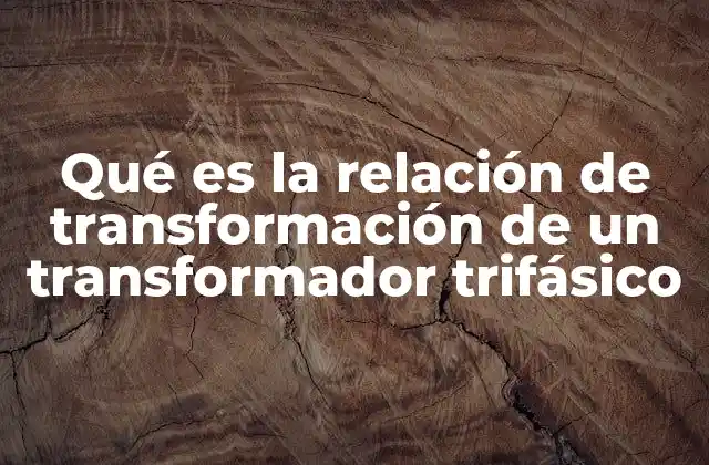 Qué es la Relación de Transformación de un Transformador Trifásico