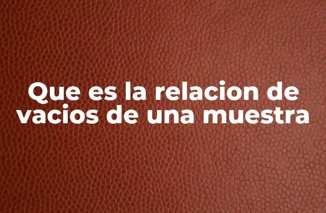 Que es la Relacion de Vacios de una Muestra 2 Cómo se relaciona la estructura interna de los materiales con sus propiedades físicas
