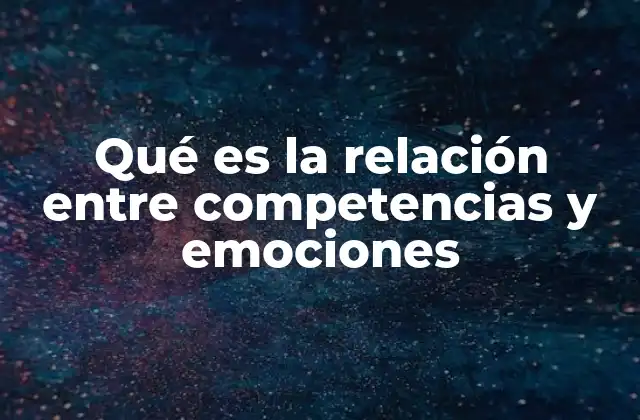 Qué es la Relación entre Competencias y Emociones 2 Cómo las emociones pueden afectar el desarrollo de competencias