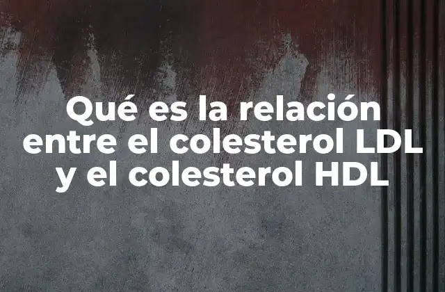 Qué es la Relación entre el Colesterol Ldl y el Colesterol Hdl