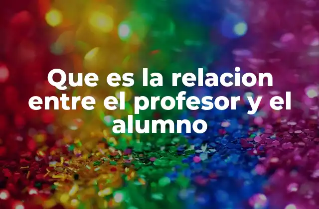 Que es la Relacion entre el Profesor y el Alumno