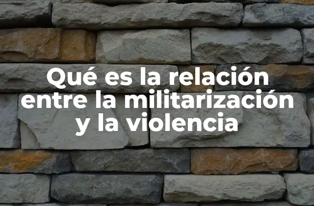Qué es la Relación entre la Militarización y la Violencia