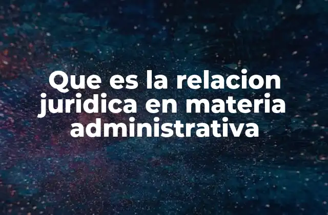 Que es la Relacion Juridica en Materia Administrativa