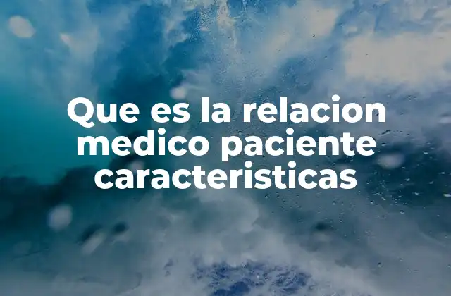 Que es la Relacion Medico Paciente Caracteristicas