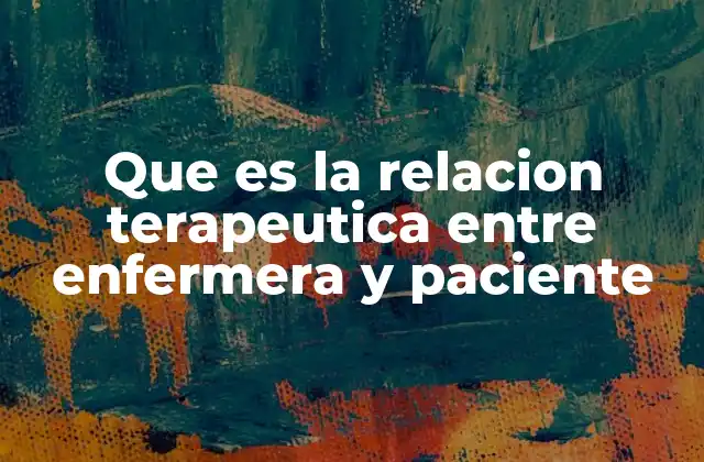Que es la Relacion Terapeutica entre Enfermera y Paciente