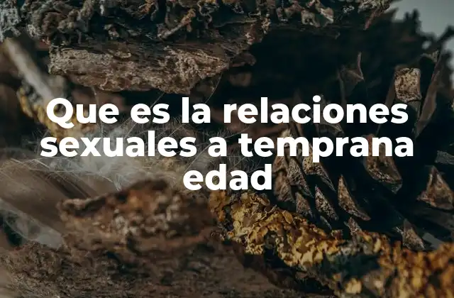 Que es la Relaciones Sexuales a Temprana Edad