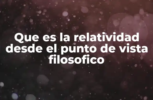 Que es la Relatividad desde el Punto de Vista Filosofico