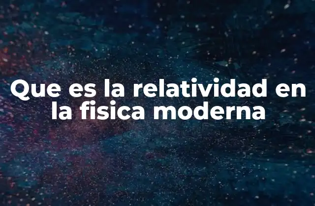 Que es la Relatividad en la Fisica Moderna