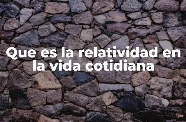 Que es la Relatividad en la Vida Cotidiana