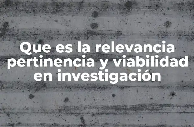 Que es la Relevancia Pertinencia y Viabilidad en Investigación