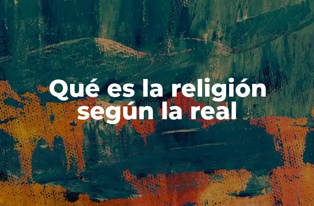 Qué es la Religión según la Real 2 El papel de la religión en la historia humana