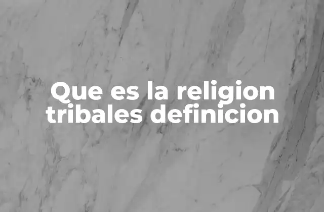 Que es la Religion Tribales Definicion